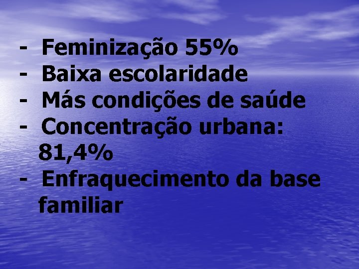 - Feminização 55% Baixa escolaridade Más condições de saúde Concentração urbana: 81, 4% -