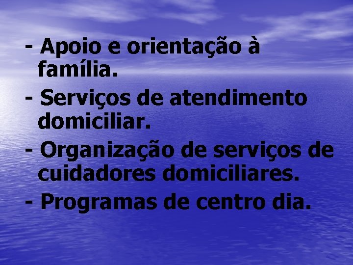 - Apoio e orientação à família. - Serviços de atendimento domiciliar. - Organização de