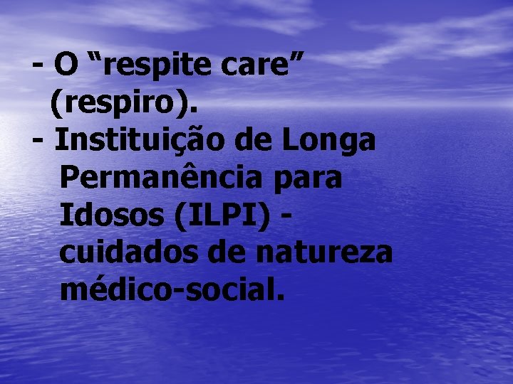 - O “respite care” (respiro). - Instituição de Longa Permanência para Idosos (ILPI) cuidados