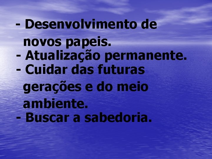 - Desenvolvimento de novos papeis. - Atualização permanente. - Cuidar das futuras gerações e