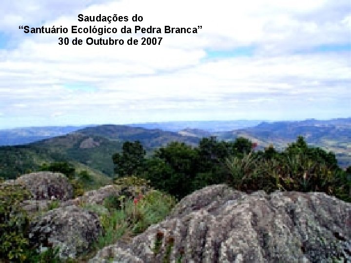 Saudações do “Santuário Ecológico da Pedra Branca” 30 de Outubro de 2007 