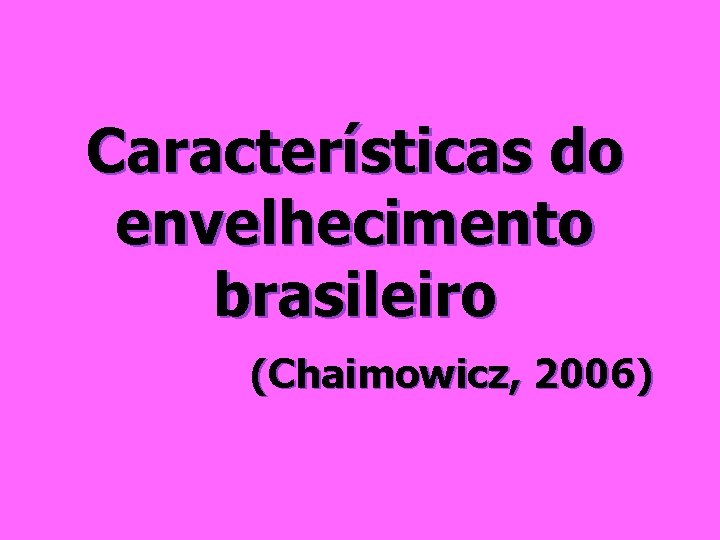 Características do envelhecimento brasileiro (Chaimowicz, 2006) 