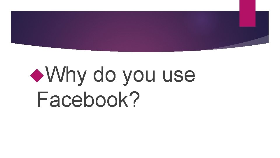  Why do you use Facebook? 