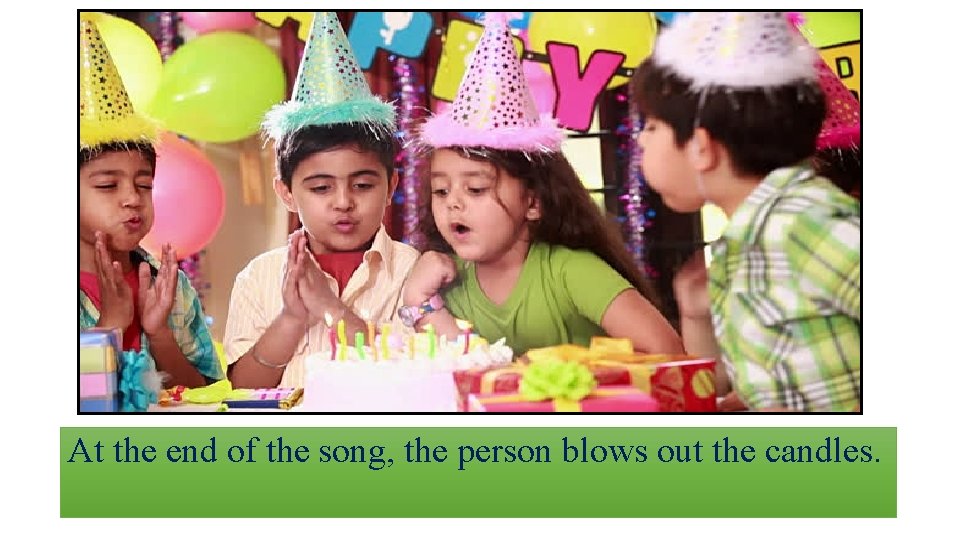 At the end of the song, the person blows out the candles. 