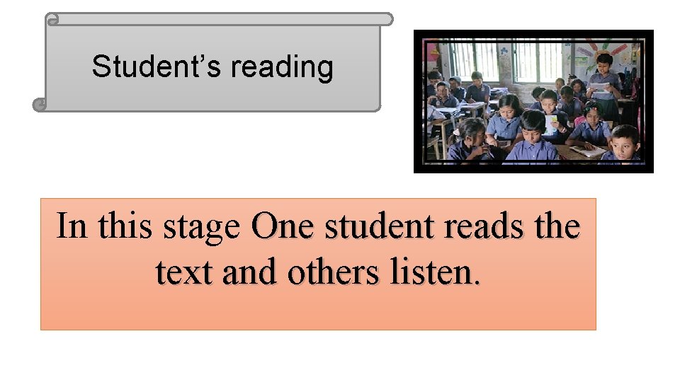 Student’s reading In this stage One student reads the text and others listen. 