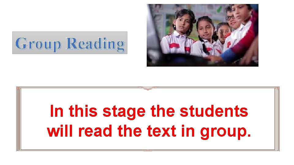 Group Reading In this stage the students will read the text in group. 