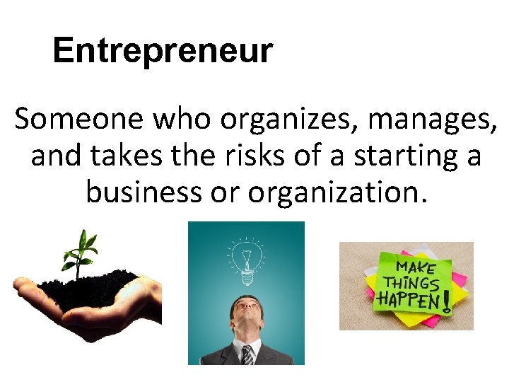 Entrepreneur Someone who organizes, manages, and takes the risks of a starting a business