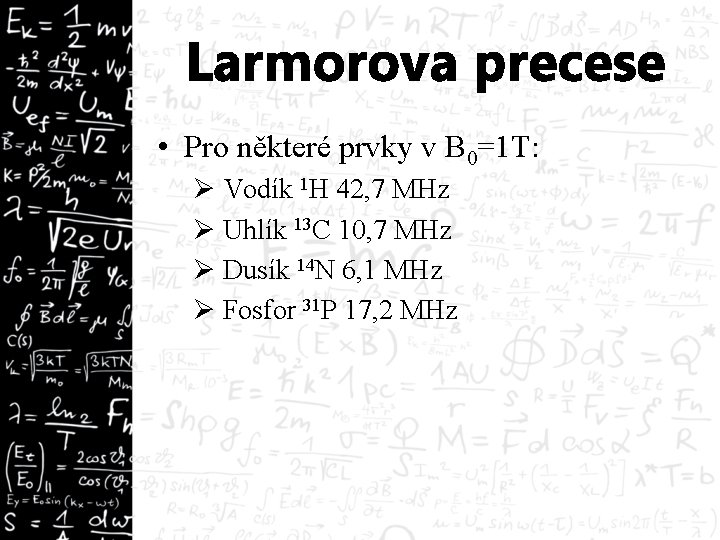 Larmorova precese • Pro některé prvky v B 0=1 T: Ø Vodík 1 H