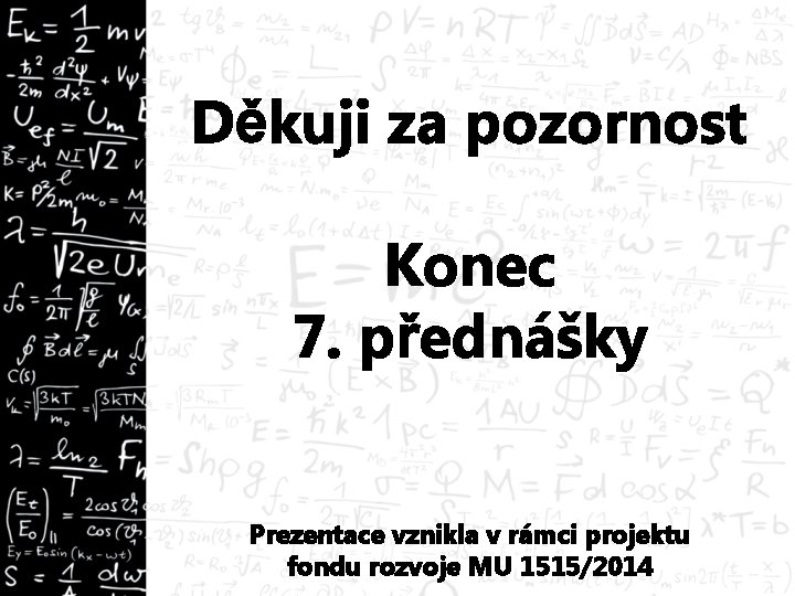 Děkuji za pozornost Konec 7. přednášky Prezentace vznikla v rámci projektu fondu rozvoje MU