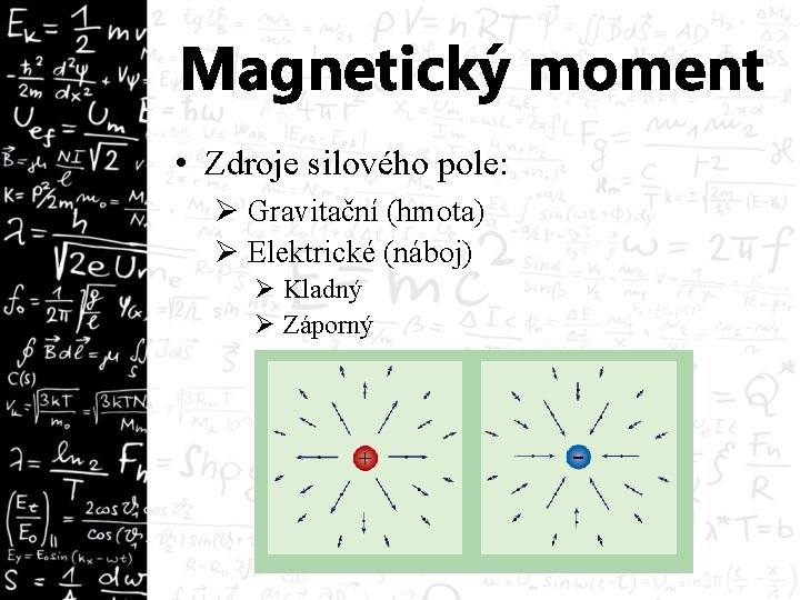 Magnetický moment • Zdroje silového pole: Ø Gravitační (hmota) Ø Elektrické (náboj) Ø Kladný