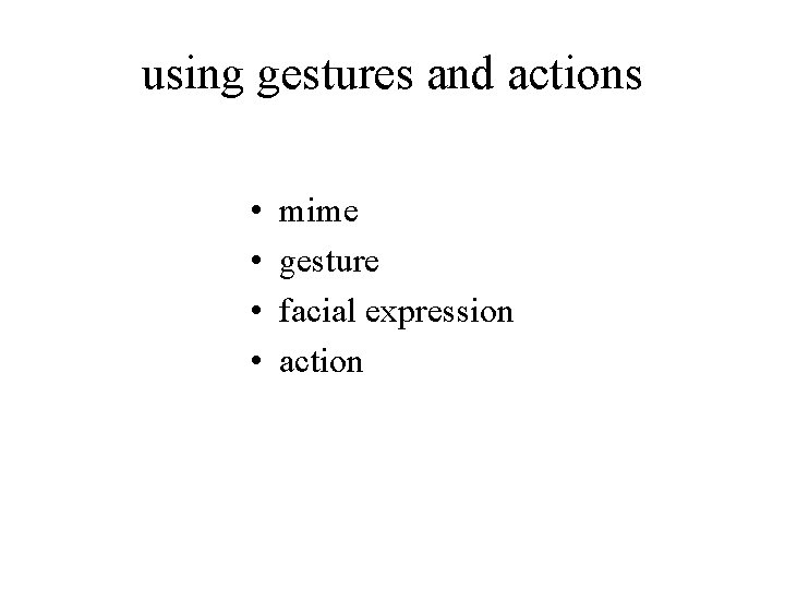 using gestures and actions • • mime gesture facial expression action 