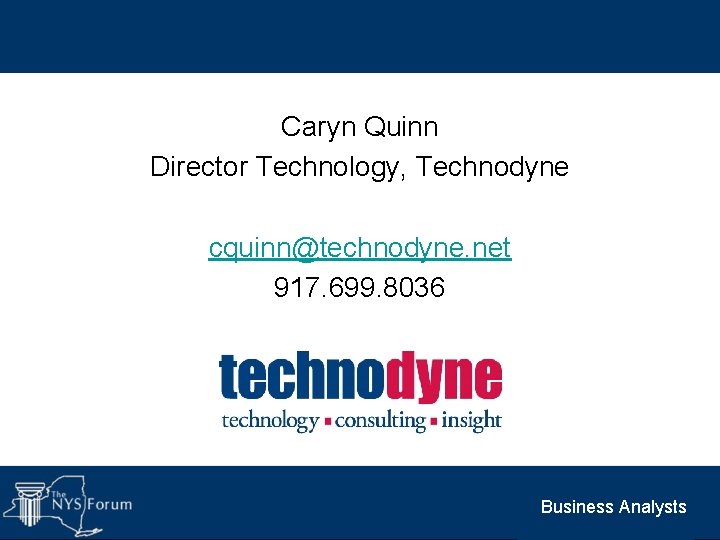 Caryn Quinn Director Technology, Technodyne cquinn@technodyne. net 917. 699. 8036 Business Analysts 