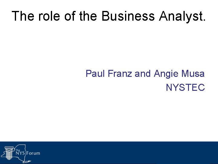 The role of the Business Analyst. Paul Franz and Angie Musa NYSTEC 