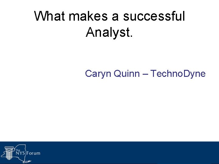 What makes a successful Analyst. Caryn Quinn – Techno. Dyne 