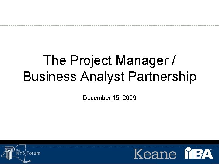 The Project Manager / Business Analyst Partnership December 15, 2009 
