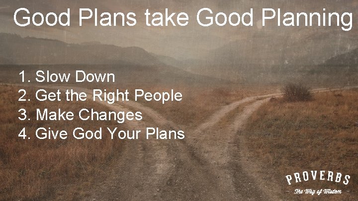 Good Plans take Good Planning 1. Slow Down 2. Get the Right People 3.