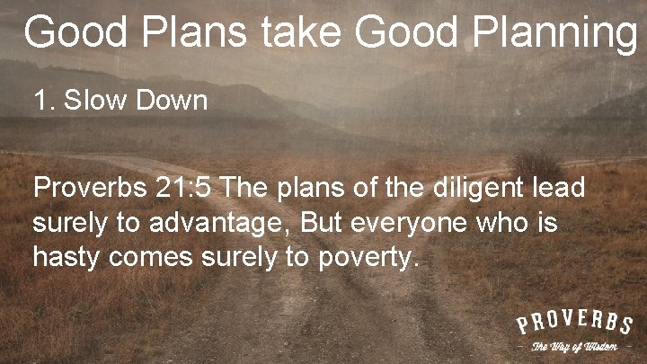 Good Plans take Good Planning 1. Slow Down Proverbs 21: 5 The plans of