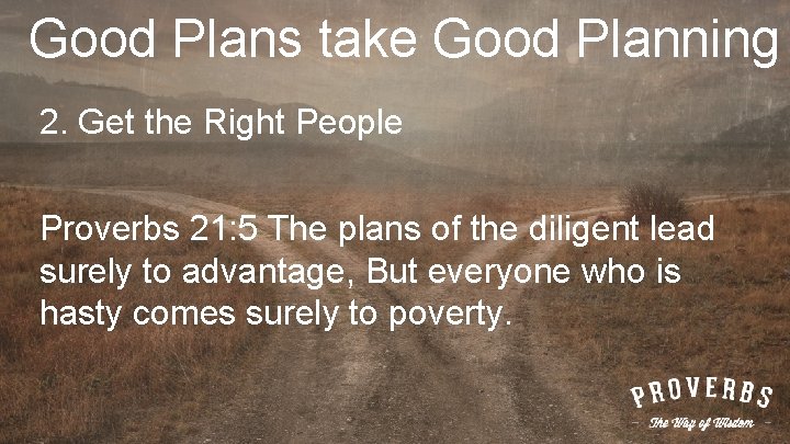 Good Plans take Good Planning 2. Get the Right People Proverbs 21: 5 The