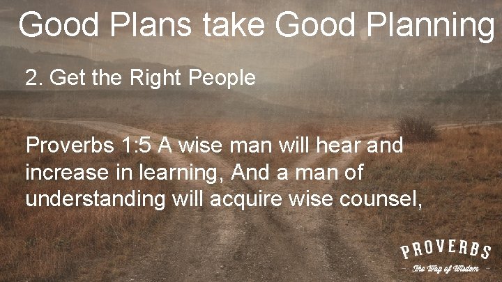 Good Plans take Good Planning 2. Get the Right People Proverbs 1: 5 A