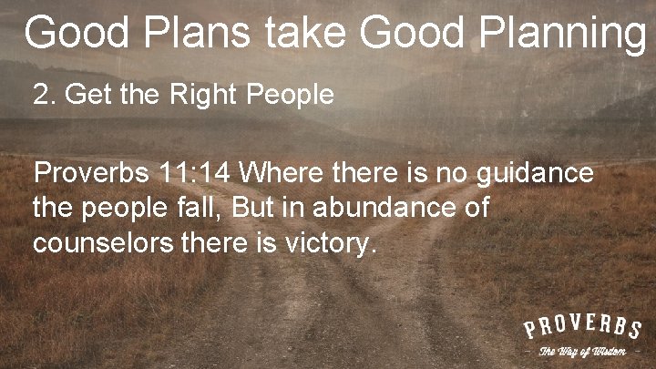 Good Plans take Good Planning 2. Get the Right People Proverbs 11: 14 Where
