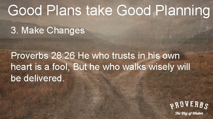 Good Plans take Good Planning 3. Make Changes Proverbs 28: 26 He who trusts