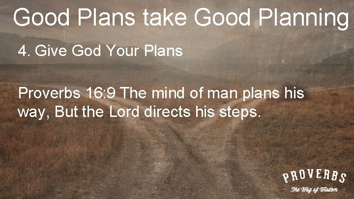 Good Plans take Good Planning 4. Give God Your Plans Proverbs 16: 9 The