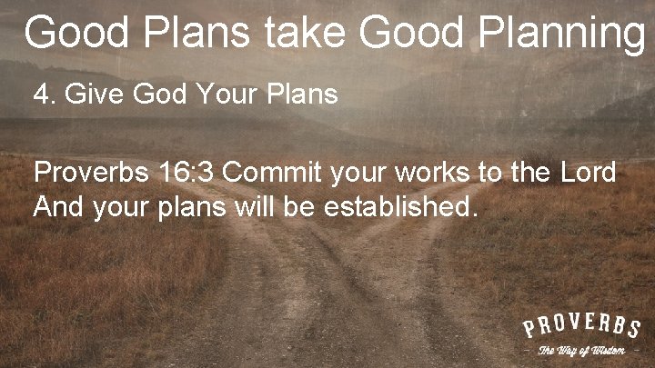 Good Plans take Good Planning 4. Give God Your Plans Proverbs 16: 3 Commit