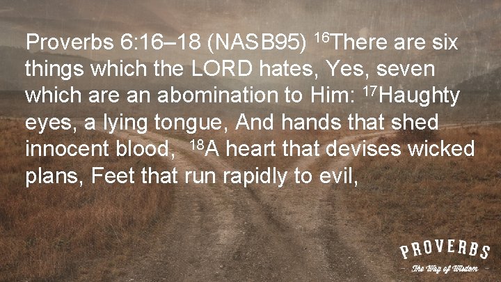 Proverbs 6: 16– 18 (NASB 95) 16 There are six things which the LORD