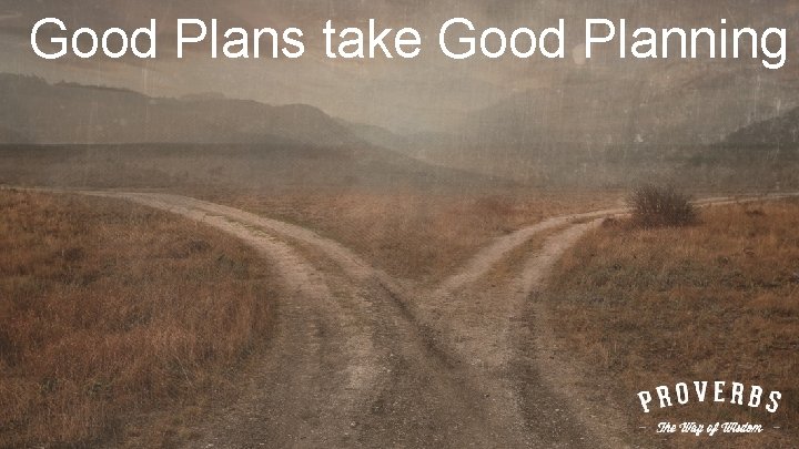 Good Plans take Good Planning 