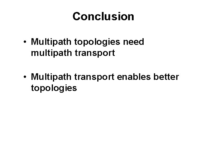 Conclusion • Multipath topologies need multipath transport • Multipath transport enables better topologies 
