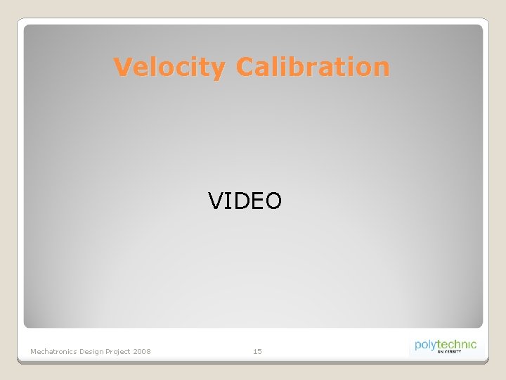 Velocity Calibration VIDEO Mechatronics Design Project 2008 15 