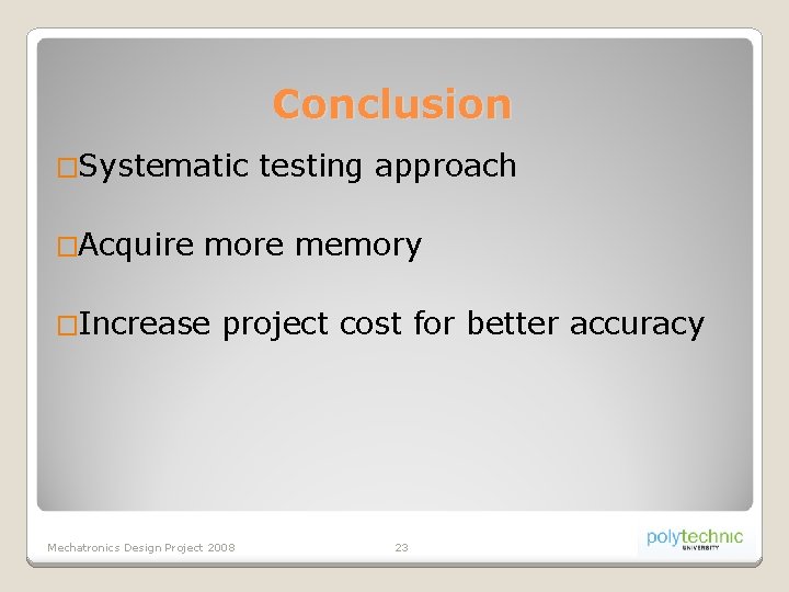 Conclusion �Systematic �Acquire testing approach more memory �Increase project cost for better accuracy Mechatronics