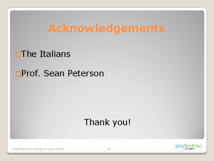 Acknowledgements �The Italians �Prof. Sean Peterson Thank you! Mechatronics Design Project 2008 24 