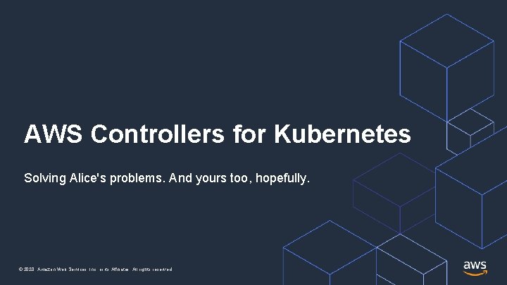 AWS Controllers for Kubernetes Solving Alice's problems. And yours too, hopefully. © 2020, Amazon