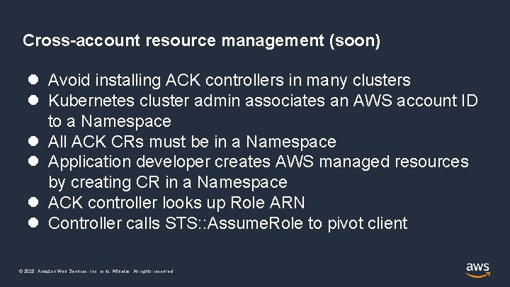 Cross-account resource management (soon) Avoid installing ACK controllers in many clusters Kubernetes cluster admin