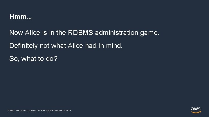 Hmm. . . Now Alice is in the RDBMS administration game. Definitely not what