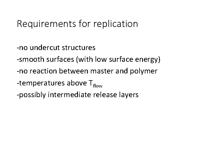 Requirements for replication -no undercut structures -smooth surfaces (with low surface energy) -no reaction