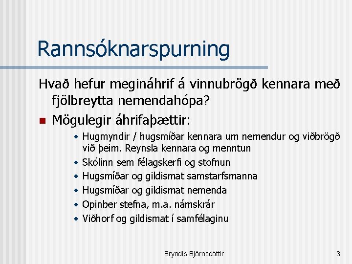 Rannsóknarspurning Hvað hefur megináhrif á vinnubrögð kennara með fjölbreytta nemendahópa? n Mögulegir áhrifaþættir: •