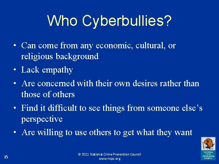 Who Cyberbullies? • Can come from any economic, cultural, or religious background • Lack