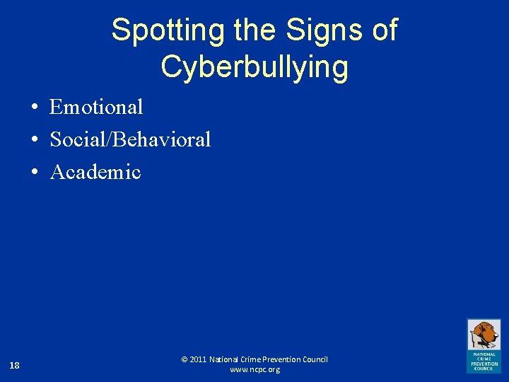 Spotting the Signs of Cyberbullying • Emotional • Social/Behavioral • Academic 18 © 2011