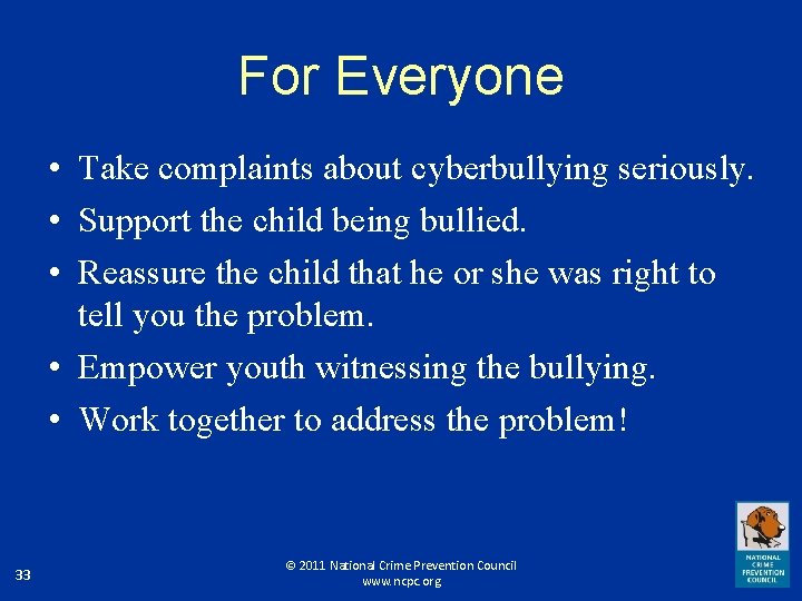 For Everyone • Take complaints about cyberbullying seriously. • Support the child being bullied.