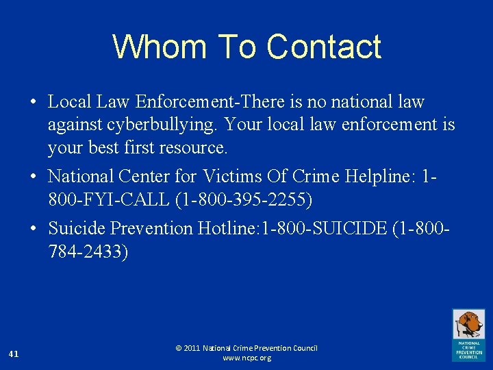 Whom To Contact • Local Law Enforcement-There is no national law against cyberbullying. Your