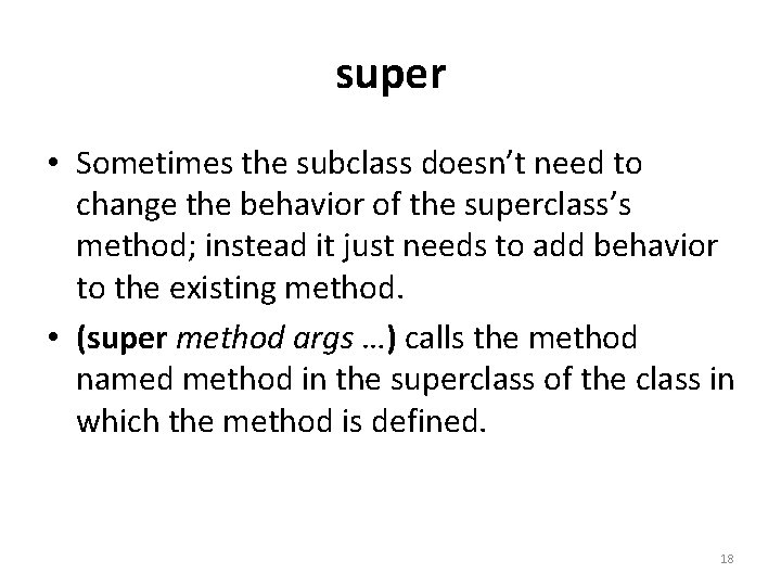 super • Sometimes the subclass doesn’t need to change the behavior of the superclass’s