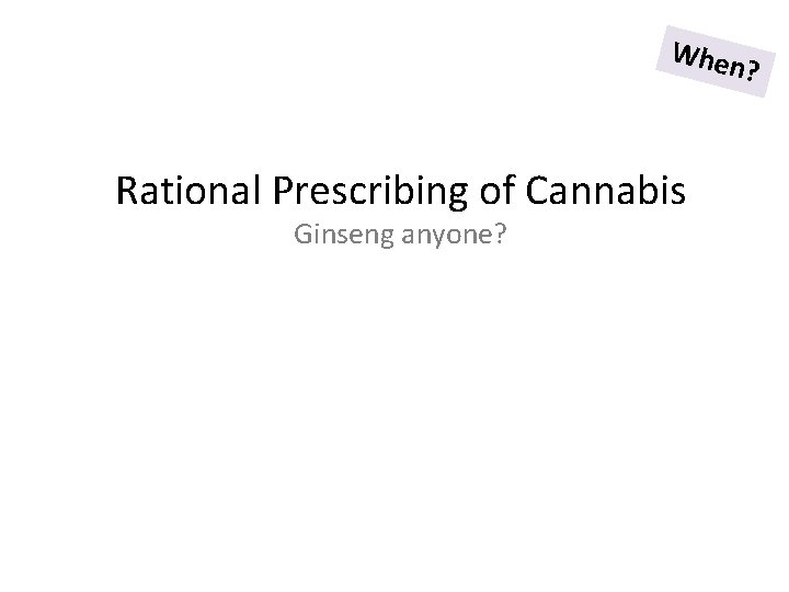 When ? Rational Prescribing of Cannabis Ginseng anyone? 