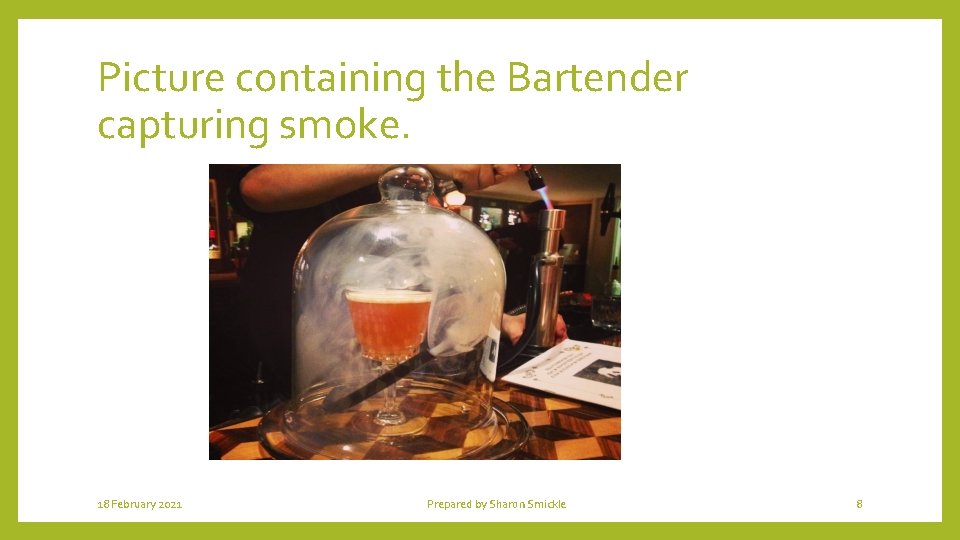 Picture containing the Bartender capturing smoke. 18 February 2021 Prepared by Sharon Smickle 8