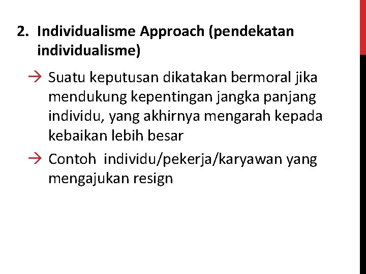 2. Individualisme Approach (pendekatan individualisme) à Suatu keputusan dikatakan bermoral jika mendukung kepentingan jangka