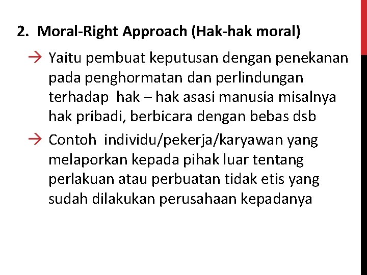 2. Moral-Right Approach (Hak-hak moral) à Yaitu pembuat keputusan dengan penekanan pada penghormatan dan