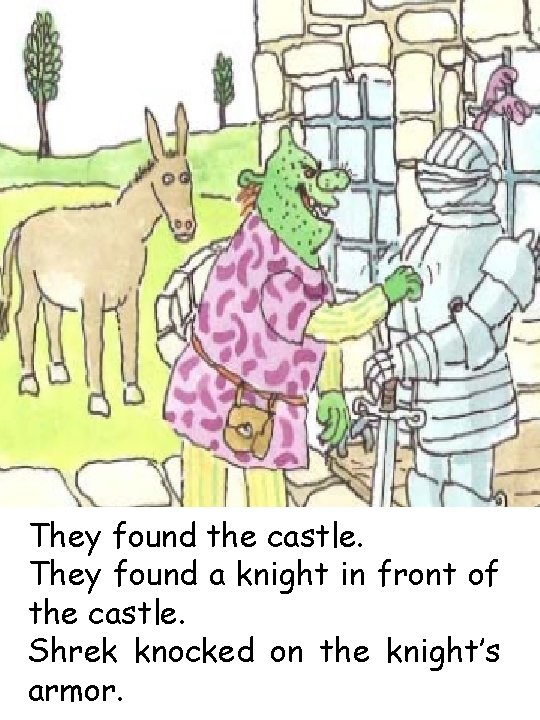 They found the castle. They found a knight in front of the castle. Shrek