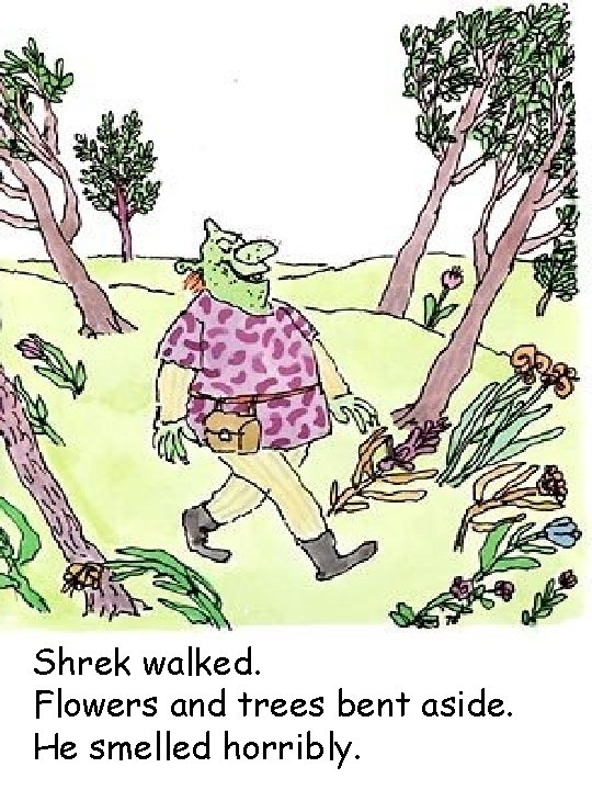 Shrek walked. Flowers and trees bent aside. He smelled horribly. 