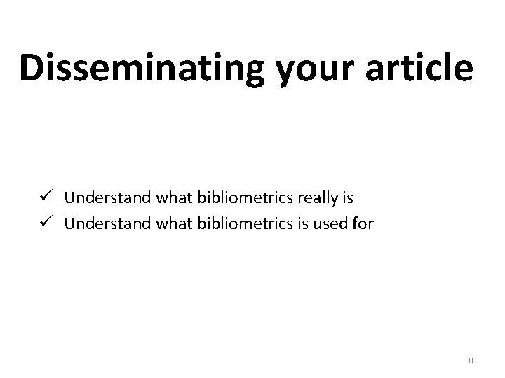 Disseminating your article ü Understand what bibliometrics really is ü Understand what bibliometrics is